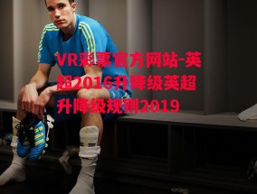 VR彩票官方网站-英超2016升降级英超升降级规则2019