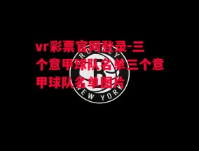 vr彩票官网登录-三个意甲球队名单三个意甲球队名单图片